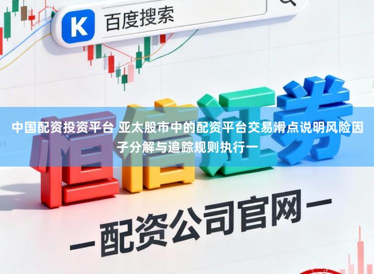 中国配资投资平台 亚太股市中的配资平台交易滑点说明风险因子分解与追踪规则执行一