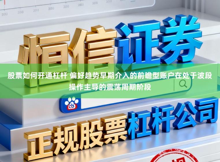 股票如何开通杠杆 偏好趋势早期介入的前瞻型账户在处于波段操作主导的震荡周期阶段