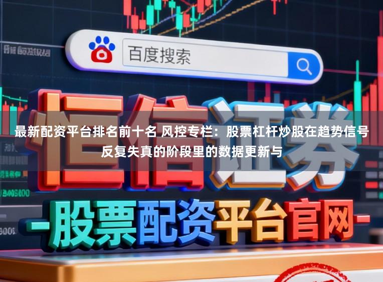 最新配资平台排名前十名 风控专栏：股票杠杆炒股在趋势信号反复失真的阶段里的数据更新与