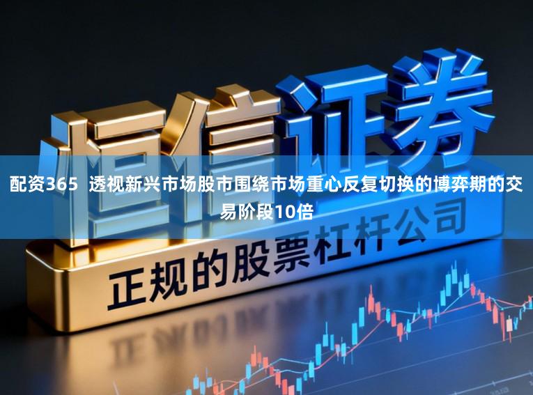 配资365  透视新兴市场股市围绕市场重心反复切换的博弈期的交易阶段10倍