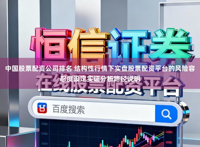 中国股票配资公司排名 结构性行情下实盘股票配资平台的风险容忍度设定实证分析路径说明