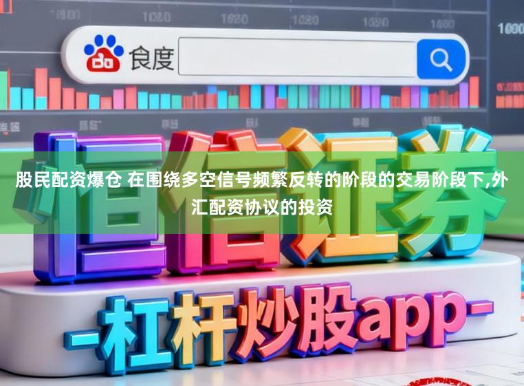 股民配资爆仓 在围绕多空信号频繁反转的阶段的交易阶段下,外汇配资协议的投资