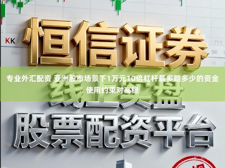 专业外汇配资 亚洲股市场景下1万元10倍杠杆最多赔多少的资金使用约束对高稳