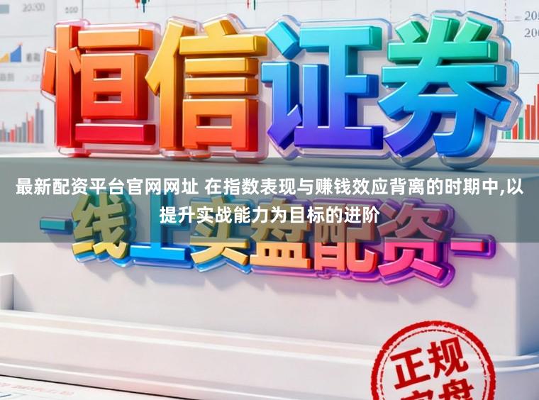 最新配资平台官网网址 在指数表现与赚钱效应背离的时期中,以提升实战能力为目标的进阶