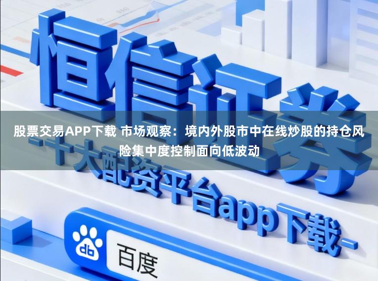 股票交易APP下载 市场观察：境内外股市中在线炒股的持仓风险集中度控制面向低波动