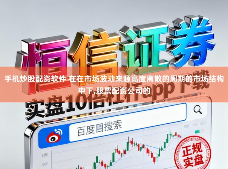 手机炒股配资软件 在在市场波动来源高度离散的周期的市场结构中下,股票配资公司的