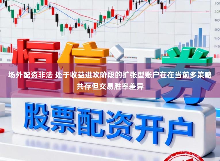 场外配资非法 处于收益进攻阶段的扩张型账户在在当前多策略共存但交易胜率差异