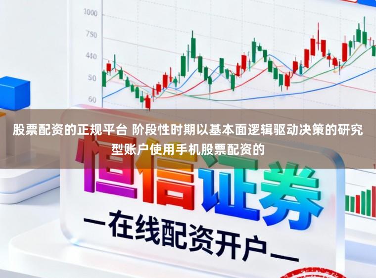 股票配资的正规平台 阶段性时期以基本面逻辑驱动决策的研究型账户使用手机股票配资的