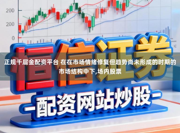 正规千层金配资平台 在在市场情绪修复但趋势尚未形成的时期的市场结构中下,场内股票