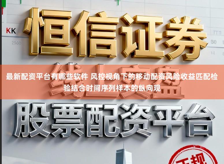 最新配资平台有哪些软件 风控视角下的移动配资风险收益匹配检验结合时间序列样本的纵向观