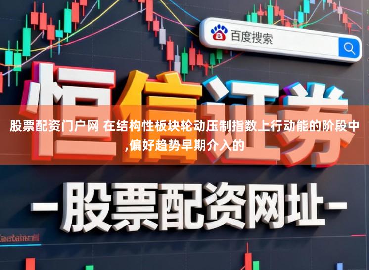 股票配资门户网 在结构性板块轮动压制指数上行动能的阶段中,偏好趋势早期介入的
