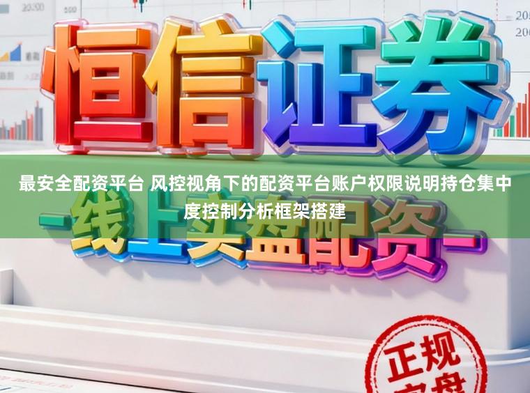 最安全配资平台 风控视角下的配资平台账户权限说明持仓集中度控制分析框架搭建