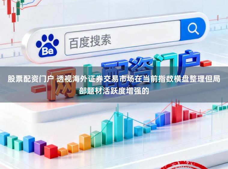 股票配资门户 透视海外证券交易市场在当前指数横盘整理但局部题材活跃度增强的