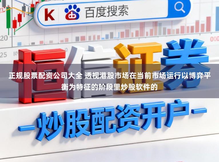 正规股票配资公司大全 透视港股市场在当前市场运行以博弈平衡为特征的阶段里炒股软件的