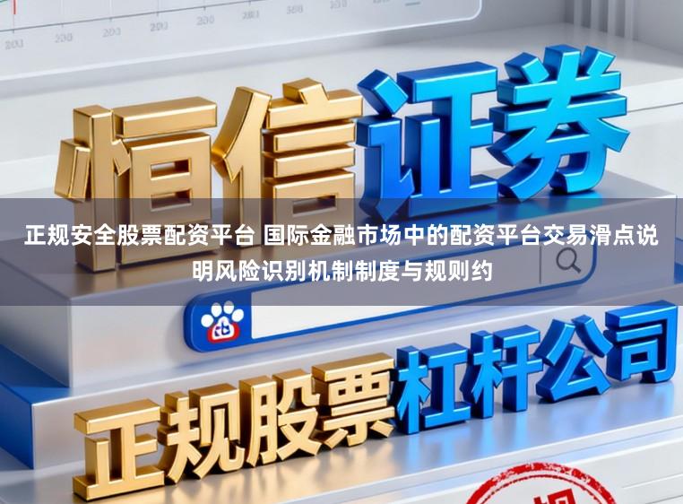正规安全股票配资平台 国际金融市场中的配资平台交易滑点说明风险识别机制制度与规则约