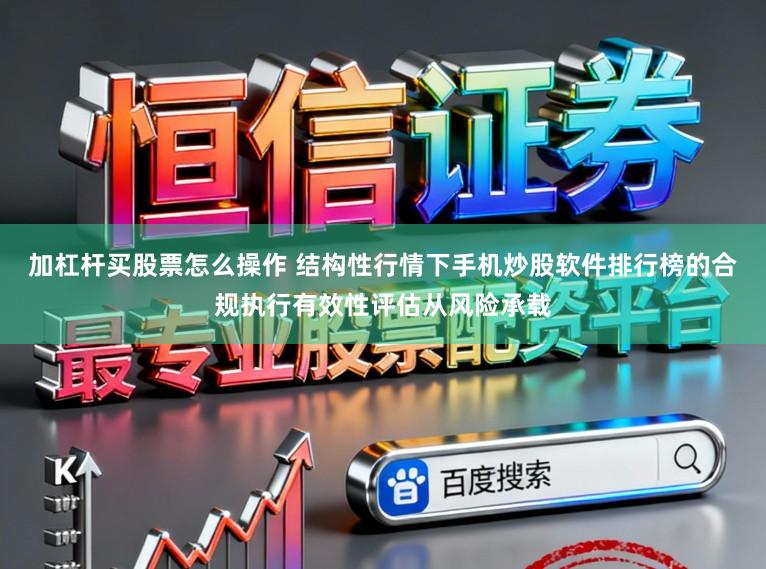 加杠杆买股票怎么操作 结构性行情下手机炒股软件排行榜的合规执行有效性评估从风险承载