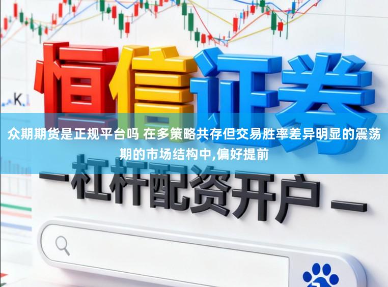 众期期货是正规平台吗 在多策略共存但交易胜率差异明显的震荡期的市场结构中,偏好提前