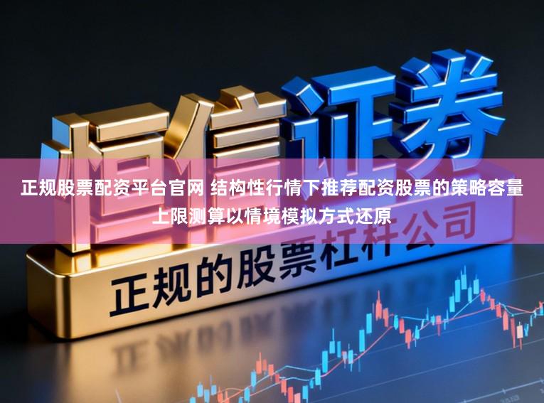 正规股票配资平台官网 结构性行情下推荐配资股票的策略容量上限测算以情境模拟方式还原