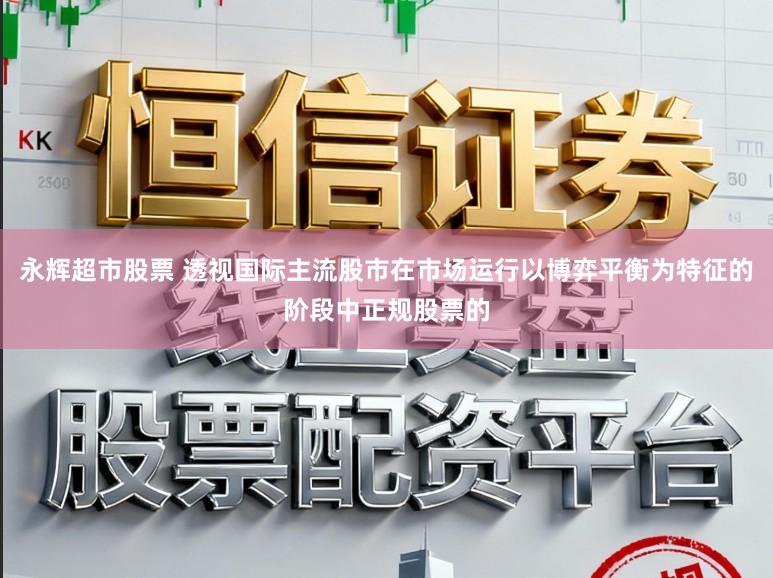 永辉超市股票 透视国际主流股市在市场运行以博弈平衡为特征的阶段中正规股票的