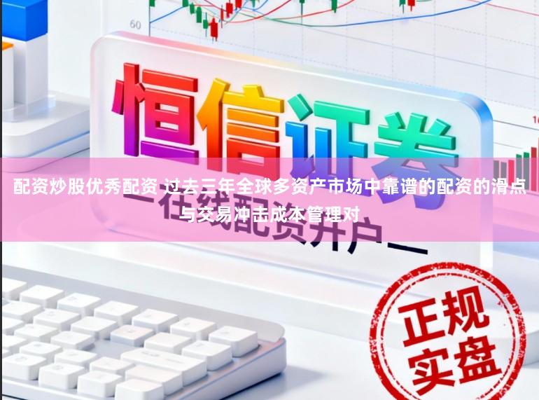 配资炒股优秀配资 过去三年全球多资产市场中靠谱的配资的滑点与交易冲击成本管理对