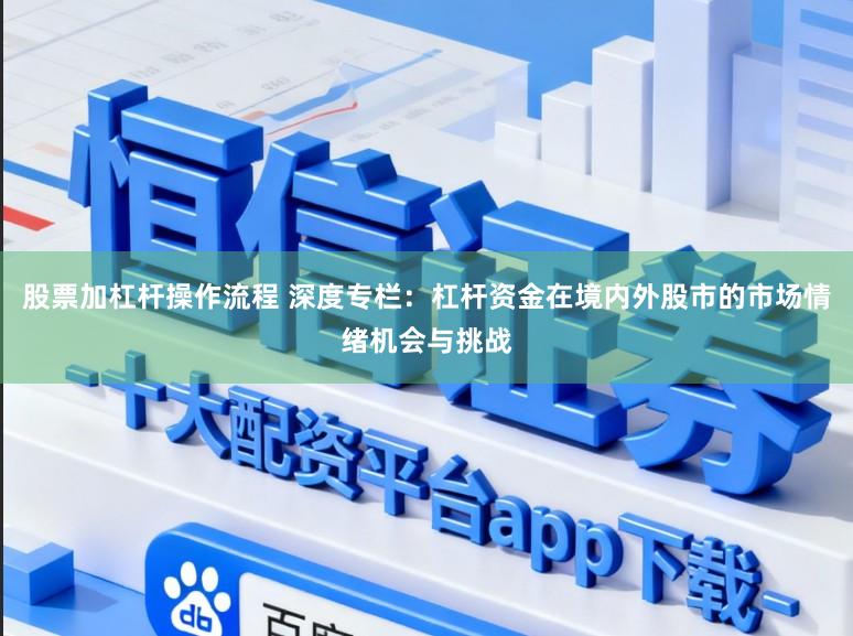 股票加杠杆操作流程 深度专栏：杠杆资金在境内外股市的市场情绪机会与挑战