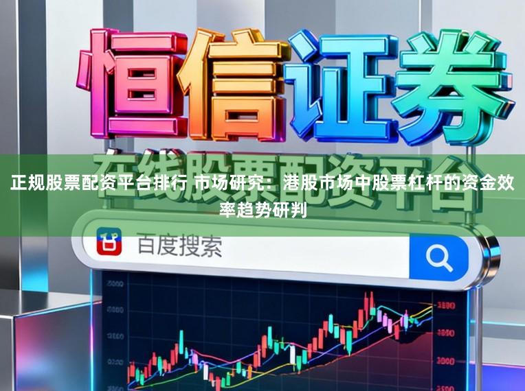 正规股票配资平台排行 市场研究：港股市场中股票杠杆的资金效率趋势研判