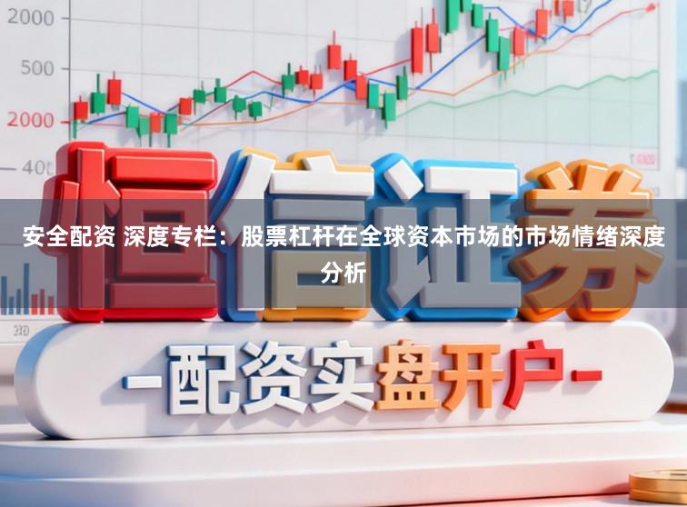 安全配资 深度专栏：股票杠杆在全球资本市场的市场情绪深度分析