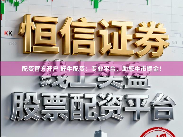 配资官方开户 好牛配资：专业平台，助您牛市掘金！