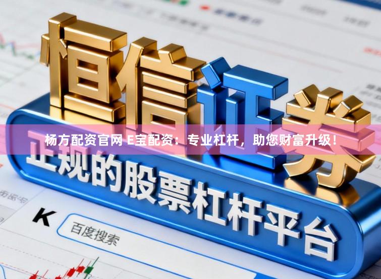 杨方配资官网 E宝配资：专业杠杆，助您财富升级！