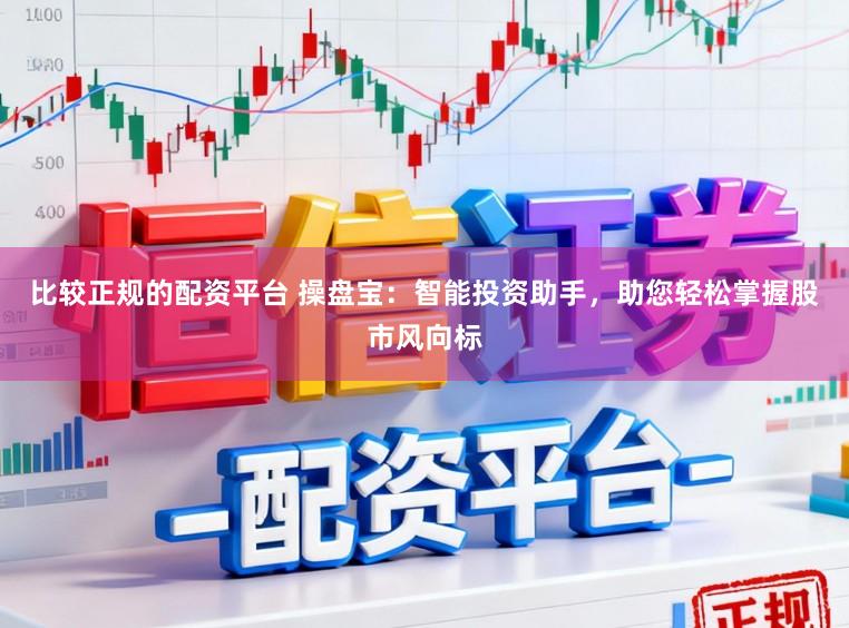 比较正规的配资平台 操盘宝：智能投资助手，助您轻松掌握股市风向标