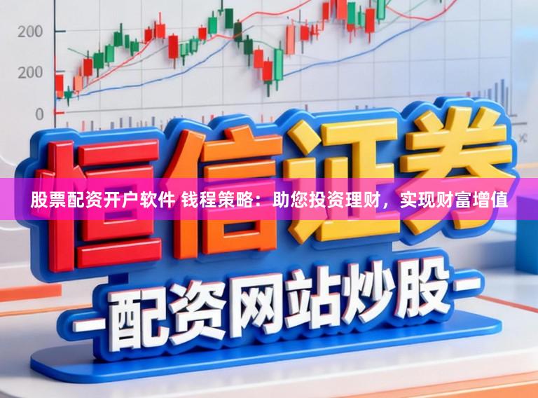 股票配资开户软件 钱程策略：助您投资理财，实现财富增值