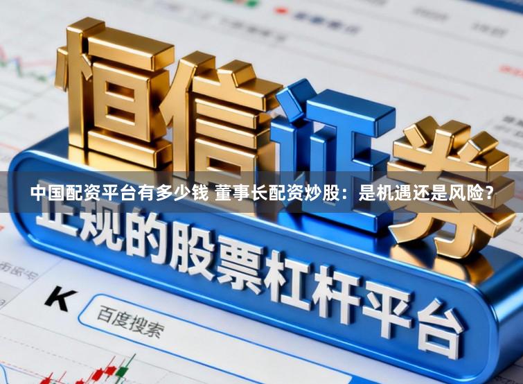 中国配资平台有多少钱 董事长配资炒股：是机遇还是风险？