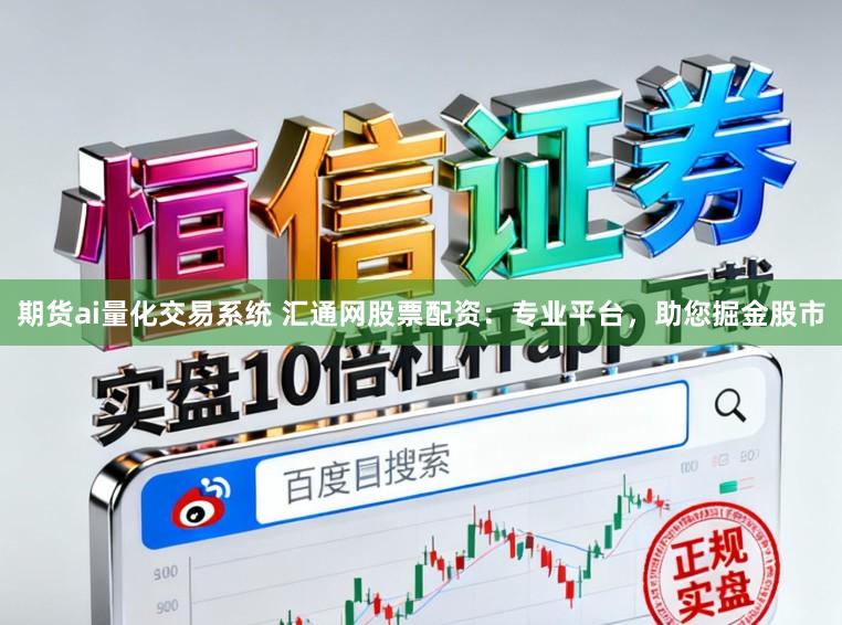 期货ai量化交易系统 汇通网股票配资：专业平台，助您掘金股市