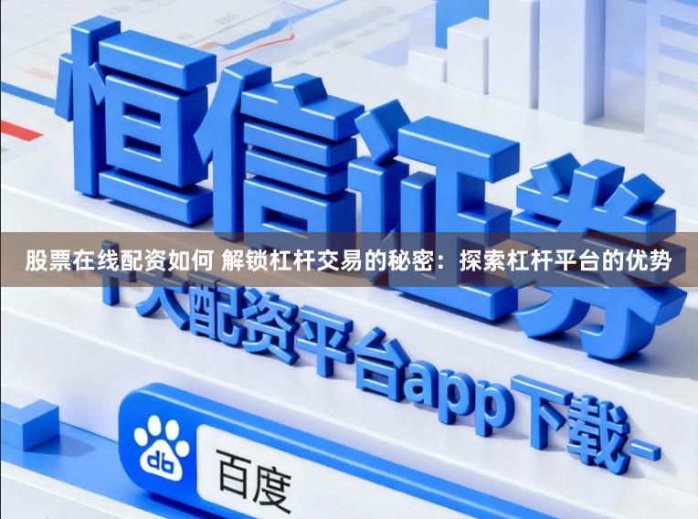 股票在线配资如何 解锁杠杆交易的秘密：探索杠杆平台的优势