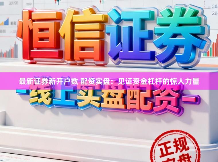 最新证券新开户数 配资实盘：见证资金杠杆的惊人力量