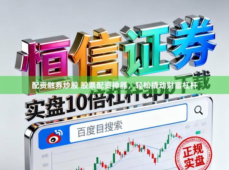 配资融券炒股 股票配资神器，轻松撬动财富杠杆