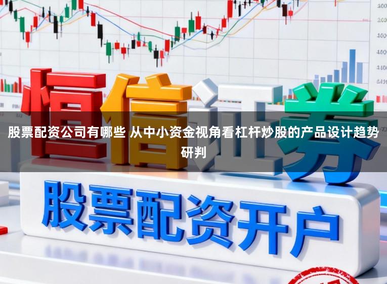 股票配资公司有哪些 从中小资金视角看杠杆炒股的产品设计趋势研判