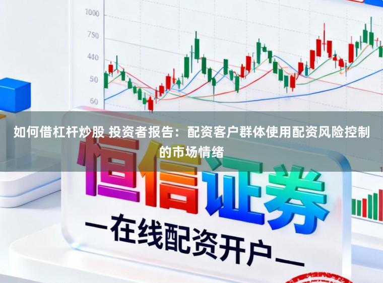 如何借杠杆炒股 投资者报告：配资客户群体使用配资风险控制的市场情绪