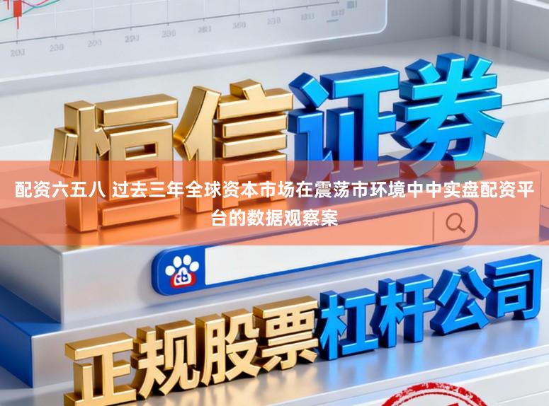 配资六五八 过去三年全球资本市场在震荡市环境中中实盘配资平台的数据观察案