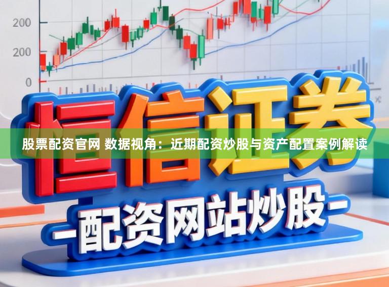 股票配资官网 数据视角：近期配资炒股与资产配置案例解读