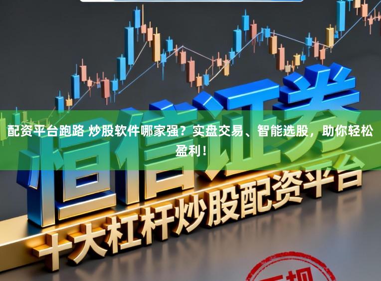 配资平台跑路 炒股软件哪家强？实盘交易、智能选股，助你轻松盈利！