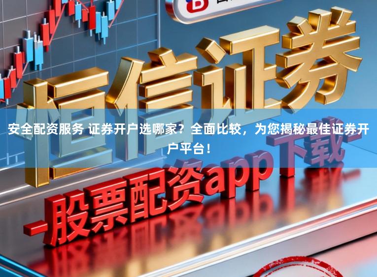安全配资服务 证券开户选哪家？全面比较，为您揭秘最佳证券开户平台！