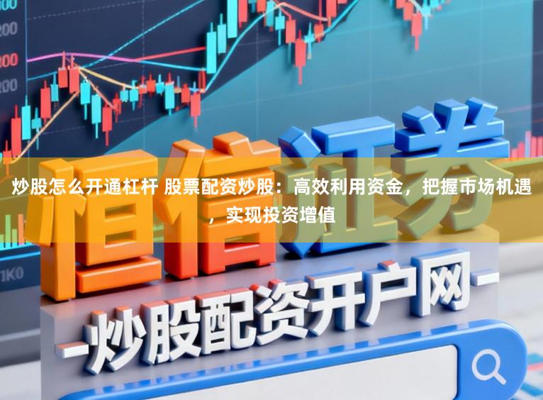 炒股怎么开通杠杆 股票配资炒股：高效利用资金，把握市场机遇，实现投资增值