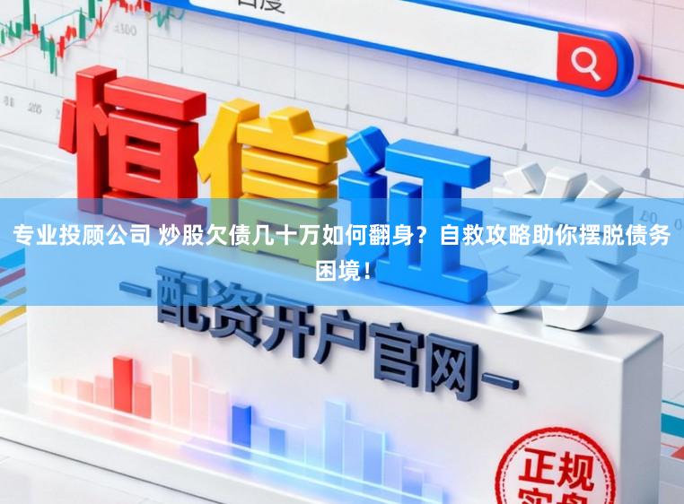 专业投顾公司 炒股欠债几十万如何翻身？自救攻略助你摆脱债务困境！