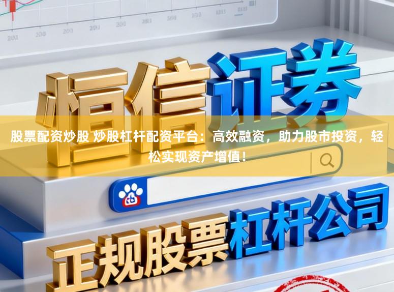 股票配资炒股 炒股杠杆配资平台：高效融资，助力股市投资，轻松实现资产增值！