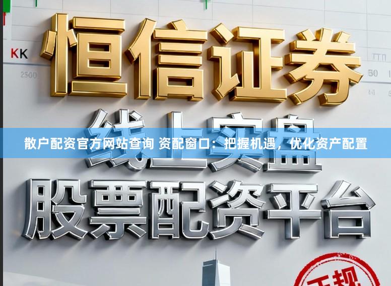 散户配资官方网站查询 资配窗口：把握机遇，优化资产配置