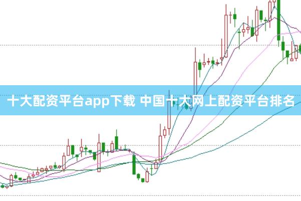 十大配资平台app下载 中国十大网上配资平台排名