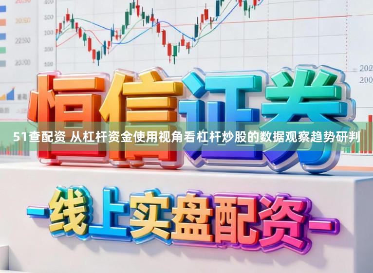 51查配资 从杠杆资金使用视角看杠杆炒股的数据观察趋势研判
