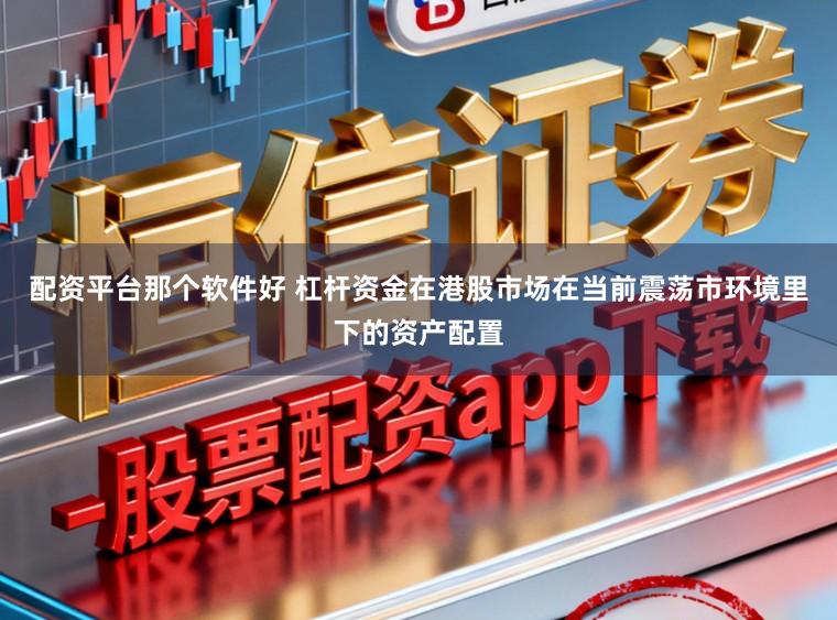 配资平台那个软件好 杠杆资金在港股市场在当前震荡市环境里下的资产配置