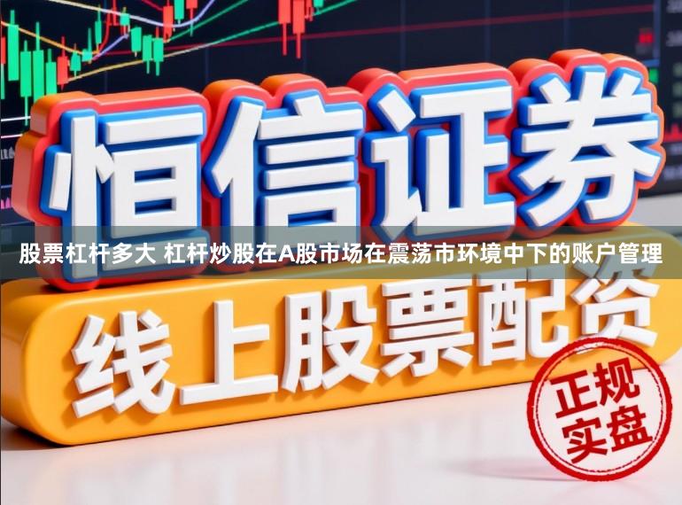 股票杠杆多大 杠杆炒股在A股市场在震荡市环境中下的账户管理